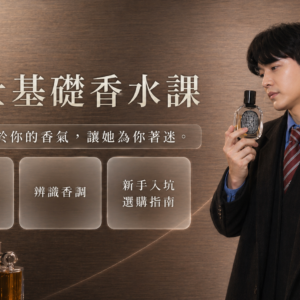 紳士基礎香水課：穿上屬於你的香氣，讓她為你著迷！